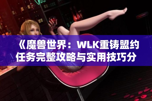 《魔兽世界：WLK重铸盟约任务完整攻略与实用技巧分享》