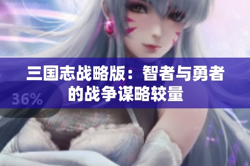 三国志战略版：智者与勇者的战争谋略较量