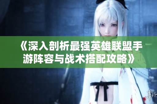 《深入剖析最强英雄联盟手游阵容与战术搭配攻略》