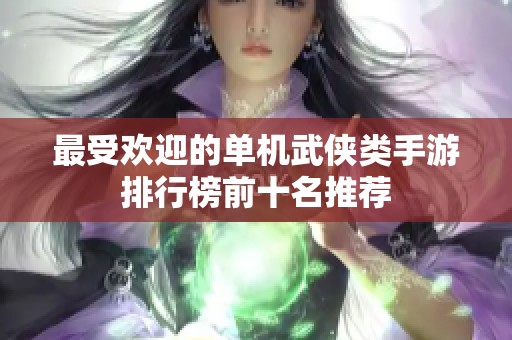最受欢迎的单机武侠类手游排行榜前十名推荐