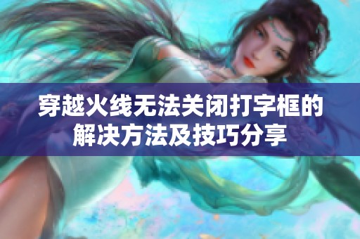 穿越火线无法关闭打字框的解决方法及技巧分享