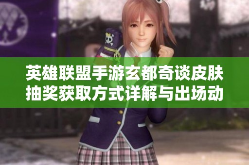 英雄联盟手游玄都奇谈皮肤抽奖获取方式详解与出场动画解析