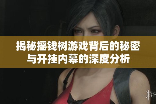 揭秘摇钱树游戏背后的秘密与开挂内幕的深度分析