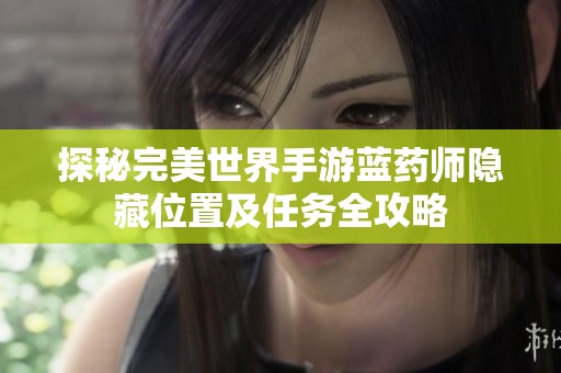 探秘完美世界手游蓝药师隐藏位置及任务全攻略