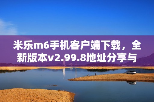 米乐m6手机客户端下载，全新版本v2.99.8地址分享与安装方法