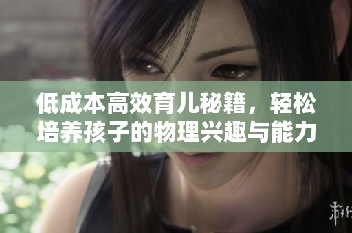 低成本高效育儿秘籍，轻松培养孩子的物理兴趣与能力