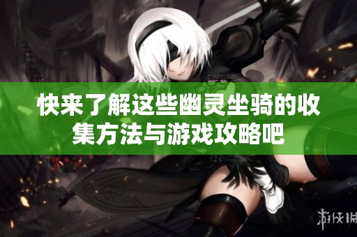 快来了解这些幽灵坐骑的收集方法与游戏攻略吧