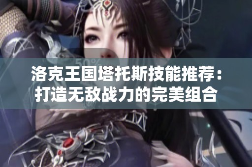 洛克王国塔托斯技能推荐：打造无敌战力的完美组合
