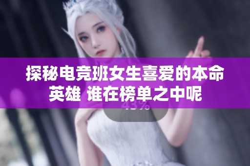 探秘电竞班女生喜爱的本命英雄 谁在榜单之中呢