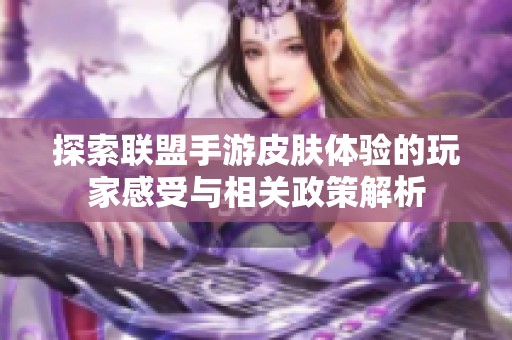 探索联盟手游皮肤体验的玩家感受与相关政策解析