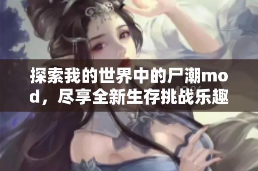探索我的世界中的尸潮mod，尽享全新生存挑战乐趣