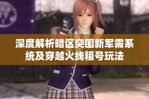深度解析暗区突围新军需系统及穿越火线租号玩法
