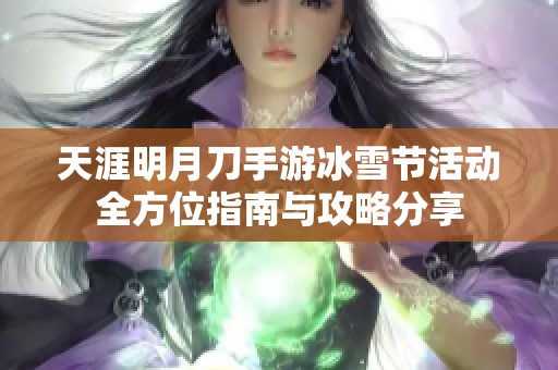 天涯明月刀手游冰雪节活动全方位指南与攻略分享