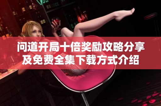 问道开局十倍奖励攻略分享及免费全集下载方式介绍