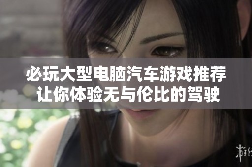 必玩大型电脑汽车游戏推荐 让你体验无与伦比的驾驶乐趣