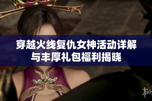 穿越火线复仇女神活动详解与丰厚礼包福利揭晓