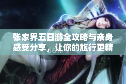 张家界五日游全攻略与亲身感受分享，让你的旅行更精彩