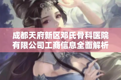 成都天府新区邓氏骨科医院有限公司工商信息全面解析