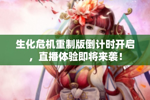 生化危机重制版倒计时开启，直播体验即将来袭！
