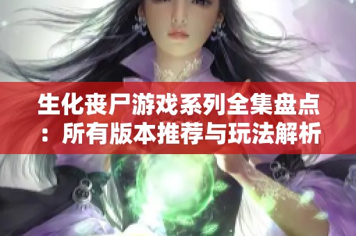 生化丧尸游戏系列全集盘点：所有版本推荐与玩法解析