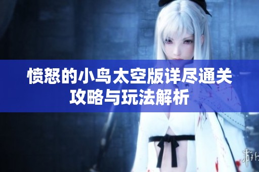 愤怒的小鸟太空版详尽通关攻略与玩法解析