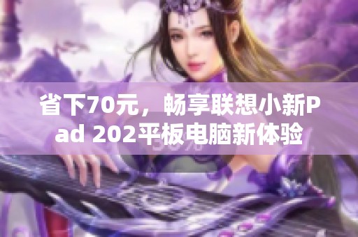 省下70元，畅享联想小新Pad 202平板电脑新体验