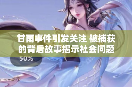 甘雨事件引发关注 被捕获的背后故事揭示社会问题