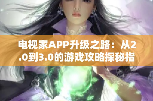 电视家APP升级之路：从2.0到3.0的游戏攻略探秘指南