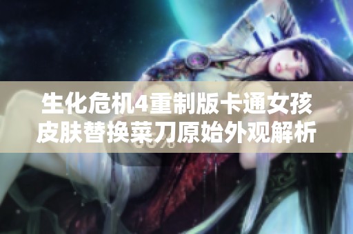生化危机4重制版卡通女孩皮肤替换菜刀原始外观解析