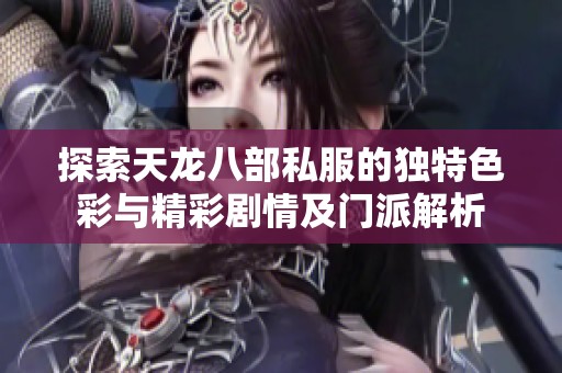 探索天龙八部私服的独特色彩与精彩剧情及门派解析