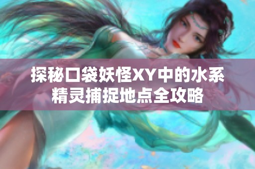 探秘口袋妖怪XY中的水系精灵捕捉地点全攻略