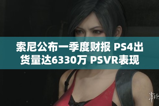 索尼公布一季度财报 PS4出货量达6330万 PSVR表现亮眼