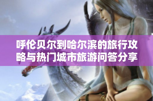 呼伦贝尔到哈尔滨的旅行攻略与热门城市旅游问答分享