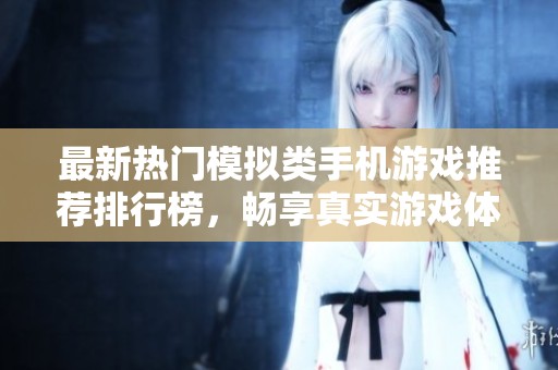 最新热门模拟类手机游戏推荐排行榜，畅享真实游戏体验