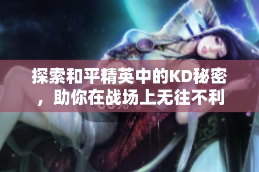 探索和平精英中的KD秘密，助你在战场上无往不利