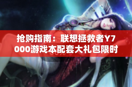 抢购指南：联想拯救者Y7000游戏本配套大礼包限时上线
