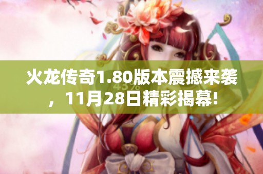火龙传奇1.80版本震撼来袭，11月28日精彩揭幕!