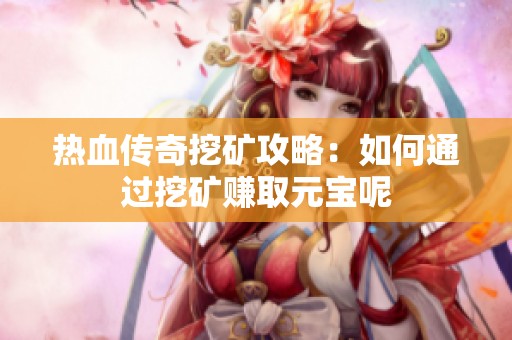 热血传奇挖矿攻略：如何通过挖矿赚取元宝呢