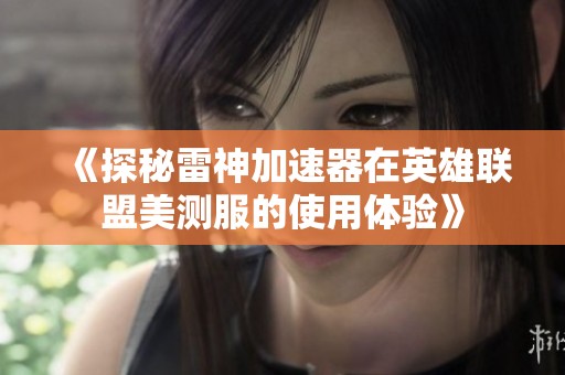 《探秘雷神加速器在英雄联盟美测服的使用体验》