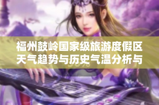 福州鼓岭国家级旅游度假区天气趋势与历史气温分析与旅游指数推荐