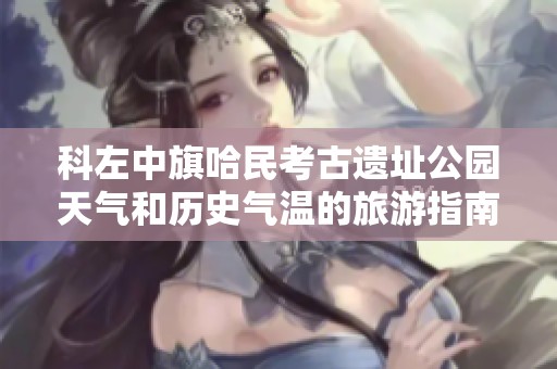 科左中旗哈民考古遗址公园天气和历史气温的旅游指南
