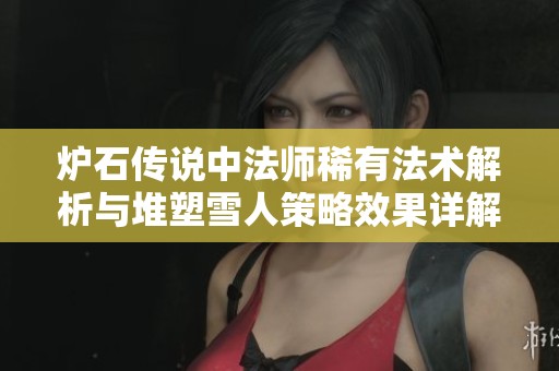 炉石传说中法师稀有法术解析与堆塑雪人策略效果详解