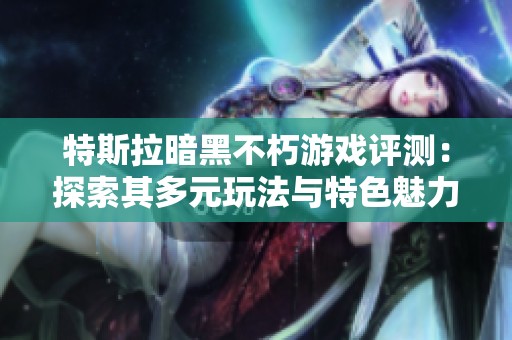 特斯拉暗黑不朽游戏评测：探索其多元玩法与特色魅力