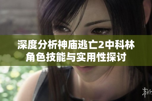 深度分析神庙逃亡2中科林角色技能与实用性探讨