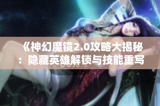 《神幻魔镜2.0攻略大揭秘：隐藏英雄解锁与技能重写玩法详解》