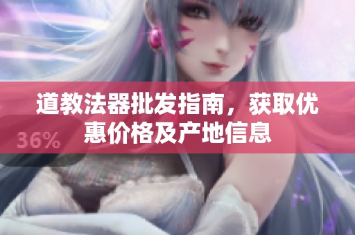 道教法器批发指南，获取优惠价格及产地信息