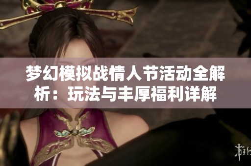 梦幻模拟战情人节活动全解析：玩法与丰厚福利详解