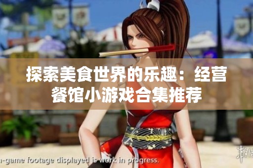 探索美食世界的乐趣：经营餐馆小游戏合集推荐