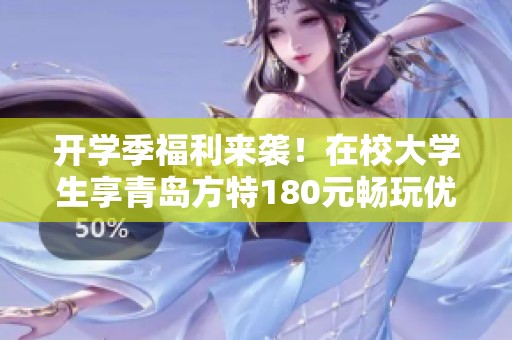 开学季福利来袭！在校大学生享青岛方特180元畅玩优惠