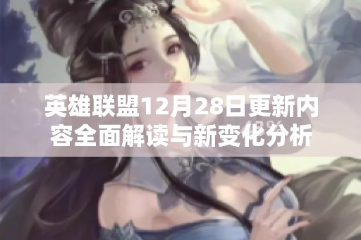 英雄联盟12月28日更新内容全面解读与新变化分析